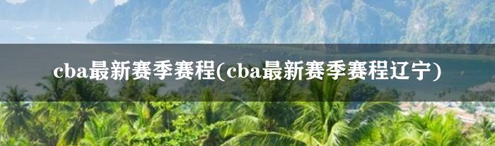 cba最新赛季赛程(cba最新赛季赛程辽宁)